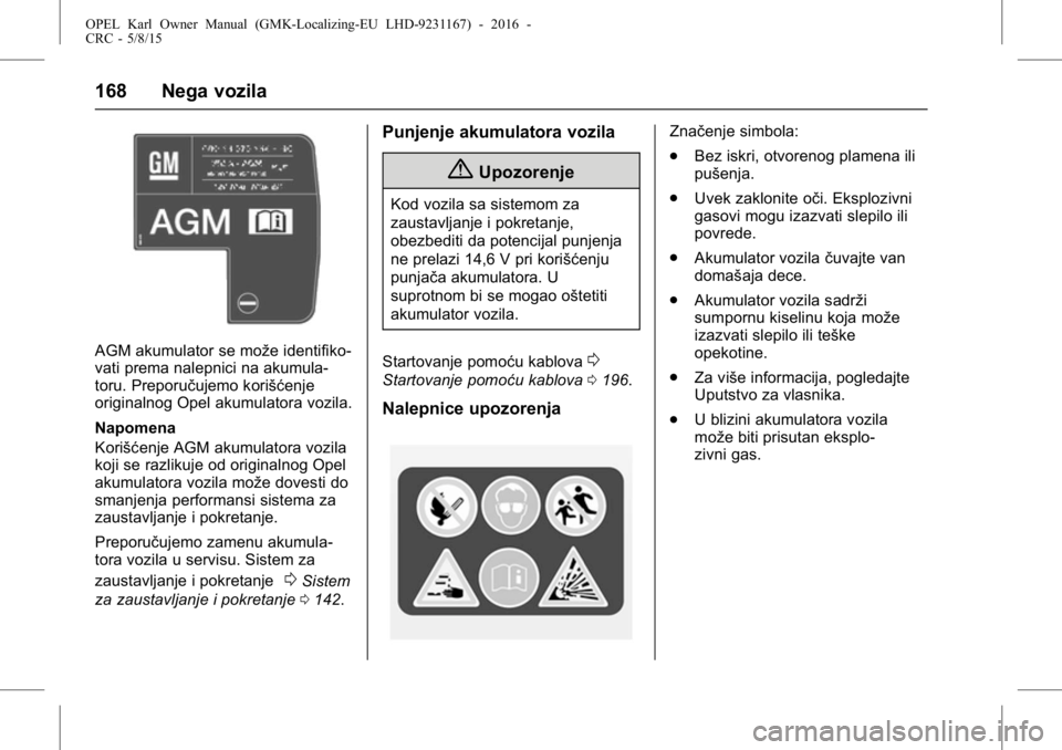 OPEL KARL 2015.75  Uputstvo za upotrebu (in Serbian) OPEL Karl Owner Manual (GMK-Localizing-EU LHD-9231167) - 2016 -
CRC - 5/8/15
168 Nega vozila
AGM akumulator se može identifiko-
vati prema nalepnici na akumula-
toru. Preporučujemo korišćenje
orig
