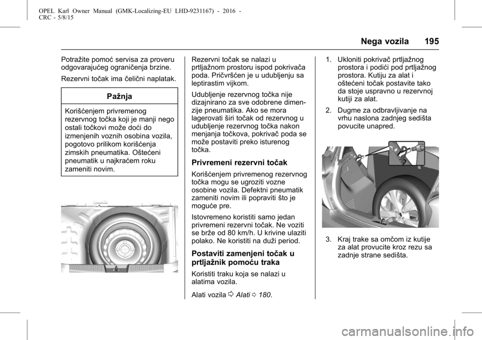 OPEL KARL 2015.75  Uputstvo za upotrebu (in Serbian) OPEL Karl Owner Manual (GMK-Localizing-EU LHD-9231167) - 2016 -
CRC - 5/8/15
Nega vozila 195
Potražite pomoćservisa za proveru
odgovarajućeg ograničenja brzine.
Rezervni točak ima čelični napla