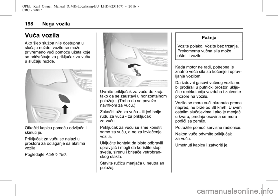 OPEL KARL 2015.75  Uputstvo za upotrebu (in Serbian) OPEL Karl Owner Manual (GMK-Localizing-EU LHD-9231167) - 2016 -
CRC - 5/8/15
198 Nega vozila
Vuča vozila
Akošlep služba nije dostupna u
slučaju nužde, vozilo se može
privremeno vući pomoću už