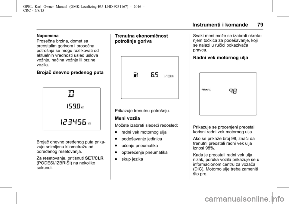 OPEL KARL 2015.75  Uputstvo za upotrebu (in Serbian) OPEL Karl Owner Manual (GMK-Localizing-EU LHD-9231167) - 2016 -
CRC - 5/8/15
Instrumenti i komande 79
Napomena
Prosečna brzina, domet sa
preostalim gorivom i prosečna
potrošnja se mogu razlikovati 