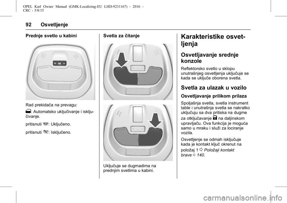 OPEL KARL 2015.75  Uputstvo za upotrebu (in Serbian) OPEL Karl Owner Manual (GMK-Localizing-EU LHD-9231167) - 2016 -
CRC - 5/8/15
92 Osvetljenje
Prednje svetlo u kabini
Rad prekidača na prevagu:
1: Automatsko uključivanje i isklju-
čivanje.
pritisnut