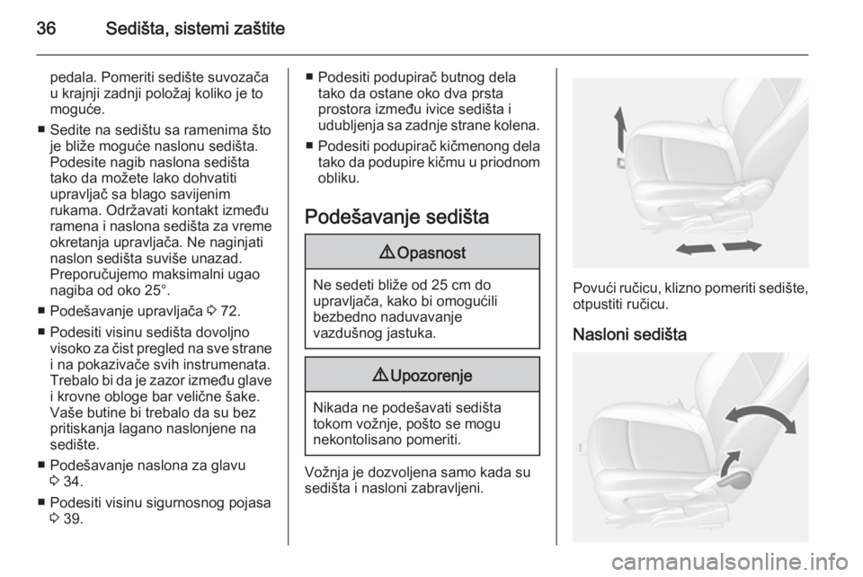 OPEL MOKKA 2014  Uputstvo za upotrebu (in Serbian) 36Sedišta, sistemi zaštite
pedala. Pomeriti sedište suvozača
u krajnji zadnji položaj koliko je to
moguće.
■ Sedite na sedištu sa ramenima što je bliže moguće naslonu sedišta.
Podesite na