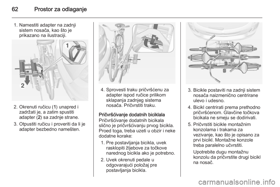 OPEL MOKKA 2014  Uputstvo za upotrebu (in Serbian) 62Prostor za odlaganje
1. Namestiti adapter na zadnjisistem nosača, kao što je
prikazano na ilustraciji.
2. Okrenuti ručicu ( 1) unapred i
zadržati je, a zatim spustiti adapter ( 2) sa zadnje stra