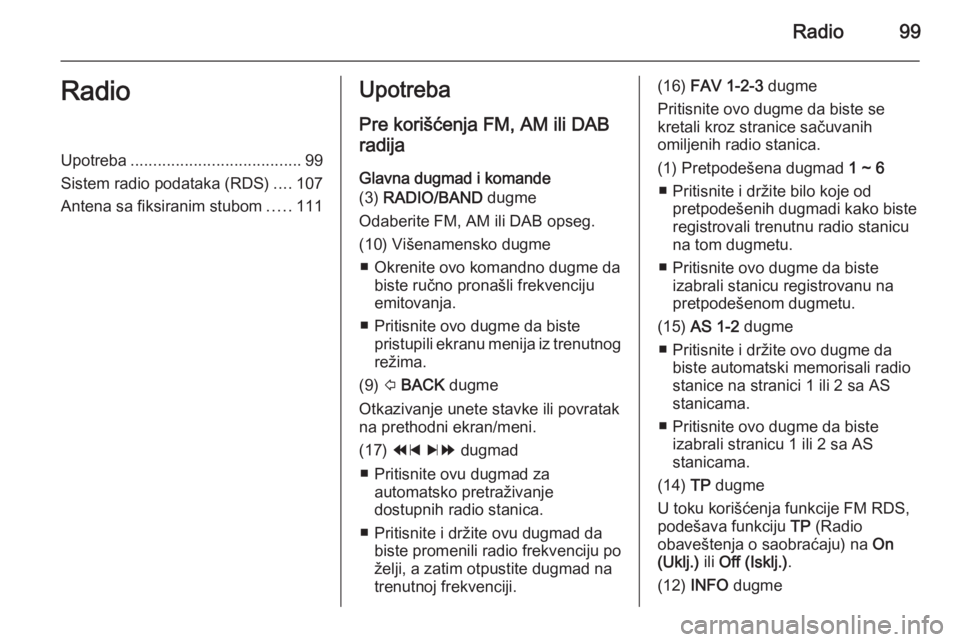 OPEL MOKKA 2014.5  Uputstvo za rukovanje Infotainment sistemom (in Serbian) Radio99RadioUpotreba...................................... 99
Sistem radio podataka (RDS) ....107
Antena sa fiksiranim stubom .....111Upotreba
Pre korišćenja FM, AM ili DAB
radija
Glavna dugmad i ko