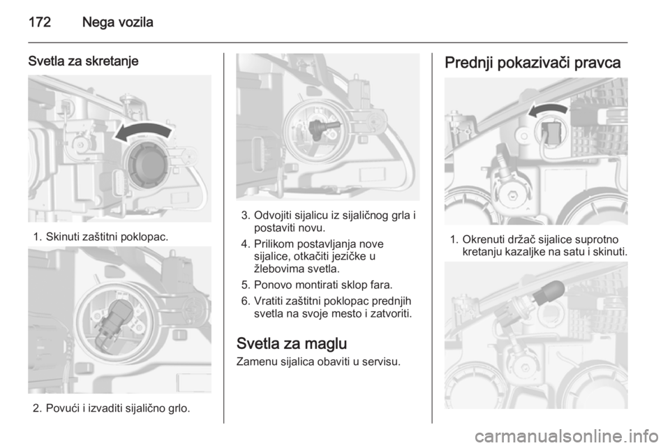 OPEL MOKKA 2014.5  Uputstvo za upotrebu (in Serbian) 172Nega vozila
Svetla za skretanje
1. Skinuti zaštitni poklopac.
2. Povući i izvaditi sijalično grlo.
3. Odvojiti sijalicu iz sijaličnog grla ipostaviti novu.
4. Prilikom postavljanja nove sijalic