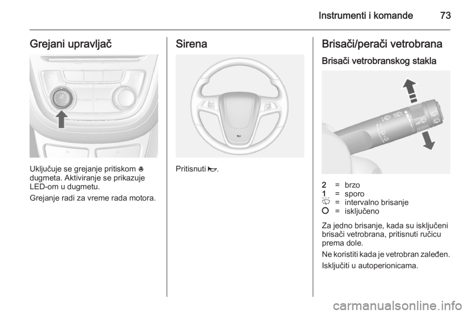 OPEL MOKKA 2014.5  Uputstvo za upotrebu (in Serbian) Instrumenti i komande73Grejani upravljač
Uključuje se grejanje pritiskom *
dugmeta. Aktiviranje se prikazuje LED-om u dugmetu.
Grejanje radi za vreme rada motora.
Sirena
Pritisnuti  j.
Brisači/pera