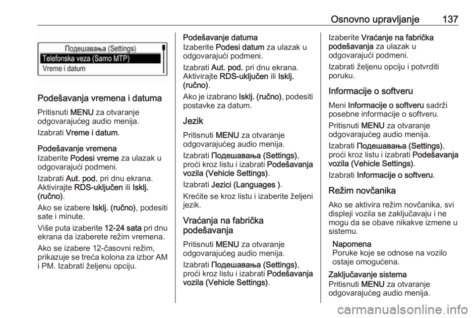 OPEL MOKKA X 2018  Uputstvo za upotrebu (in Serbian) Osnovno upravljanje137
Podešavanja vremena i datumaPritisnuti  MENU za otvaranje
odgovarajućeg audio menija.
Izabrati  Vreme i datum .
Podešavanje vremena
Izaberite  Podesi vreme  za ulazak u
odgov