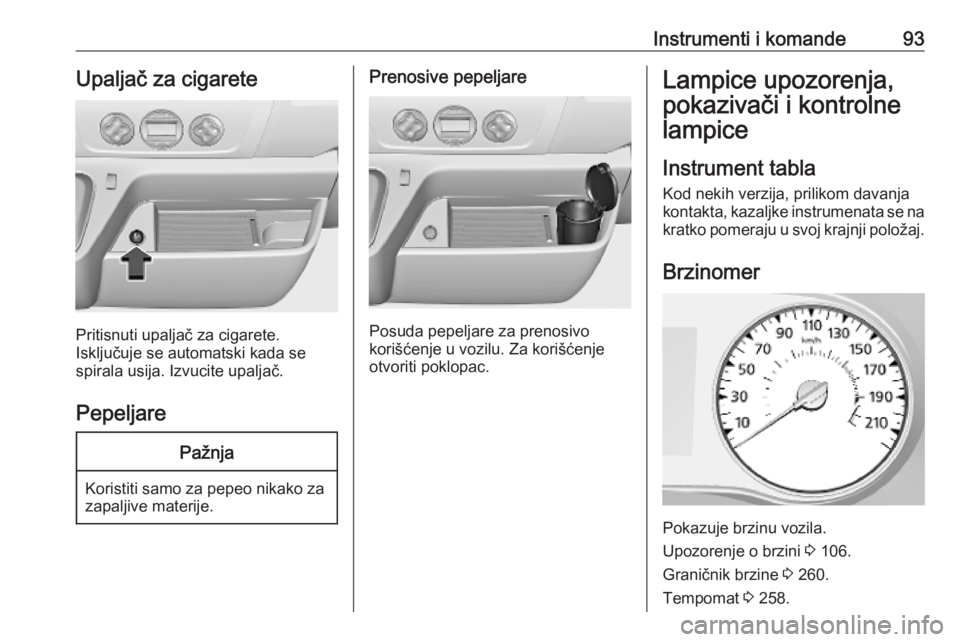 OPEL MOVANO_B 2020  Uputstvo za upotrebu (in Serbian) Instrumenti i komande93Upaljač za cigarete
Pritisnuti upaljač za cigarete.
Isključuje se automatski kada se
spirala usija. Izvucite upaljač.
Pepeljare
Pažnja
Koristiti samo za pepeo nikako za
zap