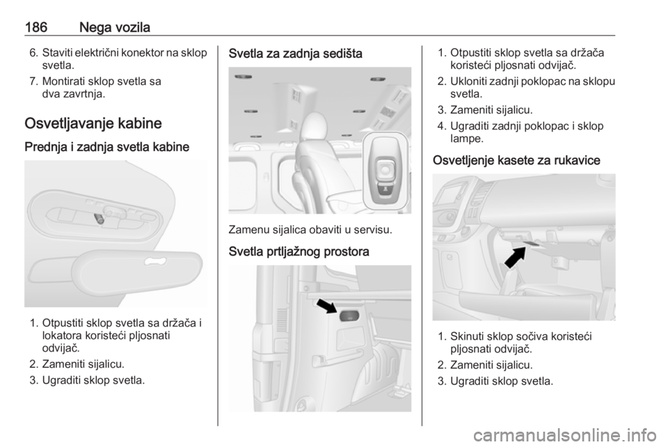 OPEL VIVARO B 2019  Uputstvo za upotrebu (in Serbian) 186Nega vozila6.Staviti električni konektor na sklop
svetla.
7. Montirati sklop svetla sa dva zavrtnja.
Osvetljavanje kabine
Prednja i zadnja svetla kabine
1. Otpustiti sklop svetla sa držača i lok