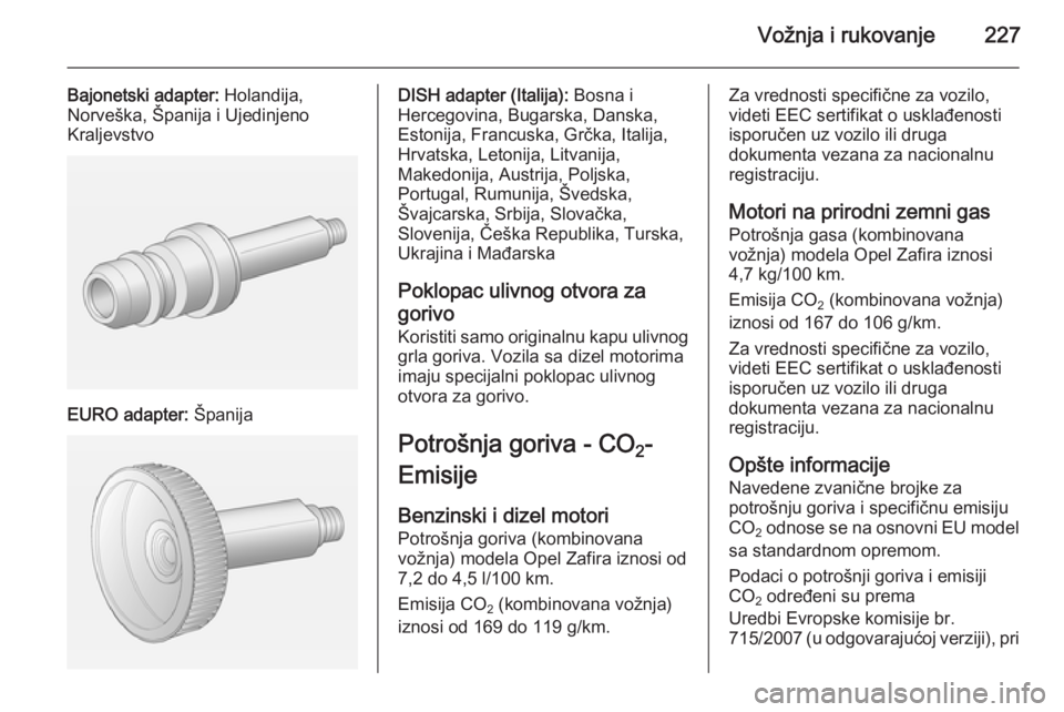 OPEL ZAFIRA C 2014  Uputstvo za upotrebu (in Serbian) Vožnja i rukovanje227
Bajonetski adapter: Holandija,
Norveška, Španija i Ujedinjeno
Kraljevstvo
EURO adapter:  Španija
DISH adapter (Italija):  Bosna i
Hercegovina, Bugarska, Danska,
Estonija, Fra