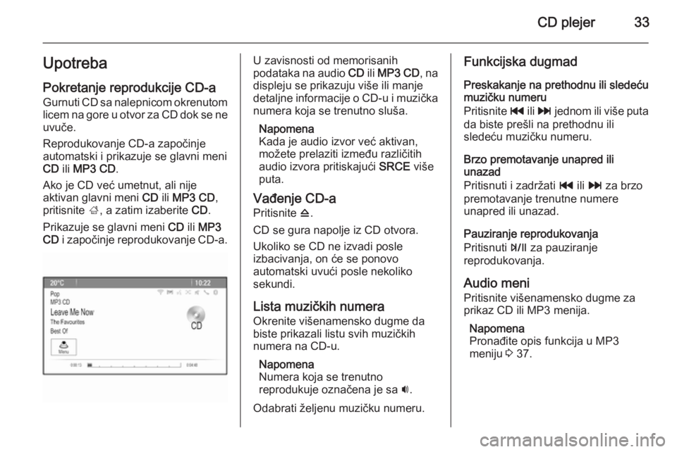 OPEL ZAFIRA C 2015.5  Uputstvo za rukovanje Infotainment sistemom (in Serbian) CD plejer33UpotrebaPokretanje reprodukcije CD-a
Gurnuti CD sa nalepnicom okrenutom
licem na gore u otvor za CD dok se ne
uvuče.
Reprodukovanje CD-a započinje
automatski i prikazuje se glavni meni
CD