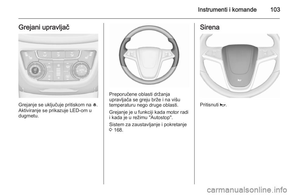 OPEL ZAFIRA C 2015.5  Uputstvo za upotrebu (in Serbian) Instrumenti i komande103Grejani upravljač
Grejanje se uključuje pritiskom na *.
Aktiviranje se prikazuje LED-om u
dugmetu.
Preporučene oblasti držanja
upravljača se greju brže i na višu
tempera