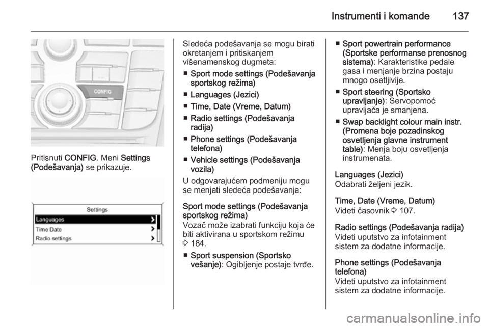 OPEL ZAFIRA C 2015.5  Uputstvo za upotrebu (in Serbian) Instrumenti i komande137
Pritisnuti CONFIG. Meni Settings
(Podešavanja)  se prikazuje.
Sledeća podešavanja se mogu birati
okretanjem i pritiskanjem
višenamenskog dugmeta:
■ Sport mode settings (
