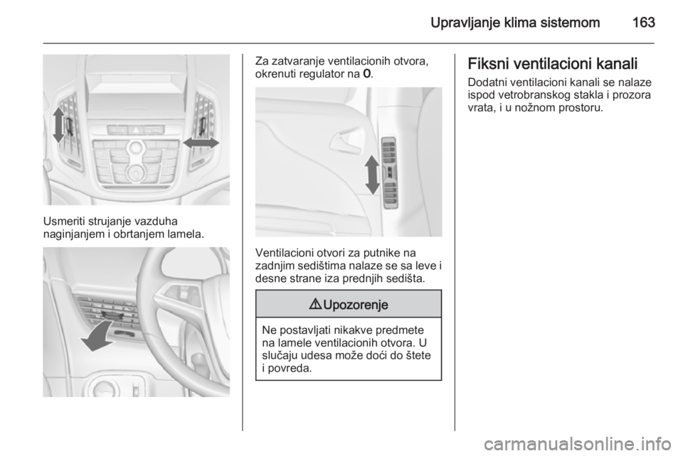 OPEL ZAFIRA C 2015.5  Uputstvo za upotrebu (in Serbian) Upravljanje klima sistemom163
Usmeriti strujanje vazduha
naginjanjem i obrtanjem lamela.
Za zatvaranje ventilacionih otvora,
okrenuti regulator na  7.
Ventilacioni otvori za putnike na
zadnjim sedišt