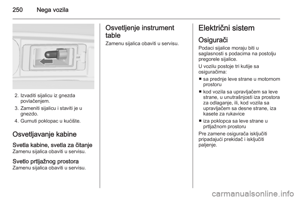 OPEL ZAFIRA C 2015.5  Uputstvo za upotrebu (in Serbian) 250Nega vozila
2. Izvaditi sijalicu iz gnezdapovlačenjem.
3. Zameniti sijalicu i staviti je u gnezdo.
4. Gurnuti poklopac u kućište.
Osvetljavanje kabine Svetla kabine, svetla za čitanje
Zamenu si