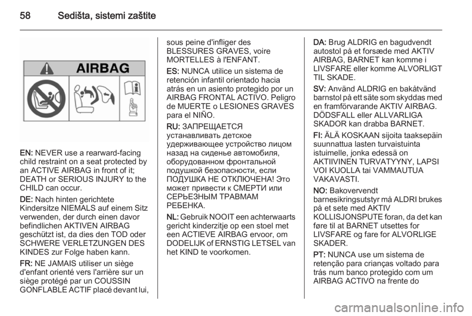 OPEL ZAFIRA C 2015.5  Uputstvo za upotrebu (in Serbian) 58Sedišta, sistemi zaštite
EN: NEVER use a rearward-facing
child restraint on a seat protected by
an ACTIVE AIRBAG in front of it;
DEATH or SERIOUS INJURY to the
CHILD can occur.
DE:  Nach hinten ge
