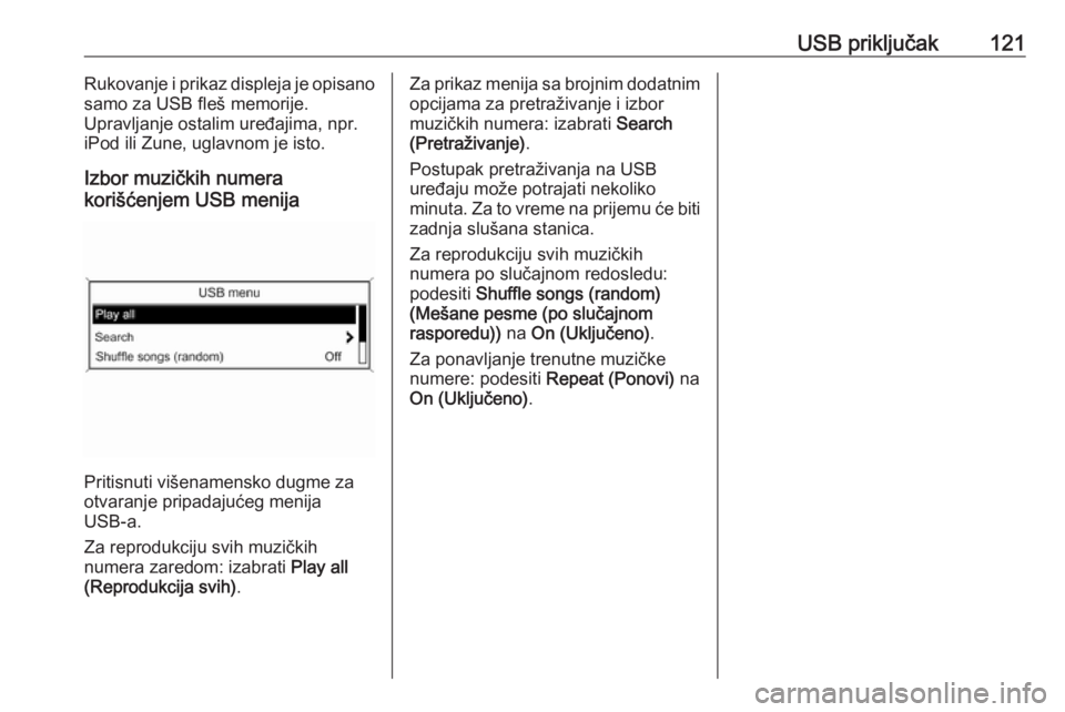 OPEL ZAFIRA C 2016  Uputstvo za rukovanje Infotainment sistemom (in Serbian) USB priključak121Rukovanje i prikaz displeja je opisano
samo za USB fleš memorije.
Upravljanje ostalim uređajima, npr.
iPod ili Zune, uglavnom je isto.
Izbor muzičkih numera
korišćenjem USB meni