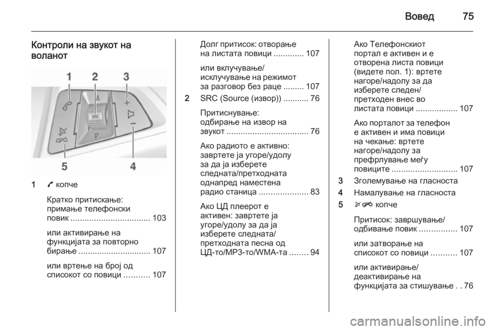 OPEL ADAM 2014 Прирачник за инфозабавата Вовед75
Контроли на звукот наволанот
1 7 копче
Кратко притискање:
примање телефонски
повик .................................. 1 OPEL ADAM 2014 Прирачник за инфозабавата Вовед75
Контроли на звукот наволанот
1 7 копче
Кратко притискање:
примање телефонски
повик .................................. 1