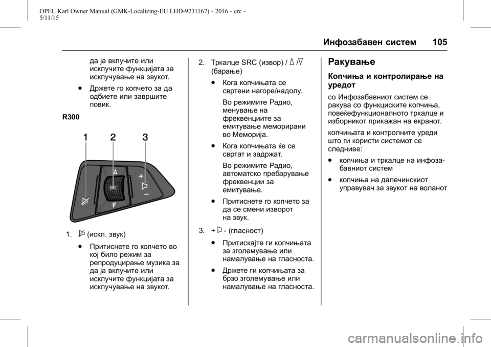 OPEL KARL 2015.75  Сопственички прирачник OPEL Karl Owner Manual (GMK-Localizing-EU LHD-9231167) - 2016 - crc -
5/11/15
Инфозабавен систем105
да ја вклучите или
исклучите функцијата за
ис