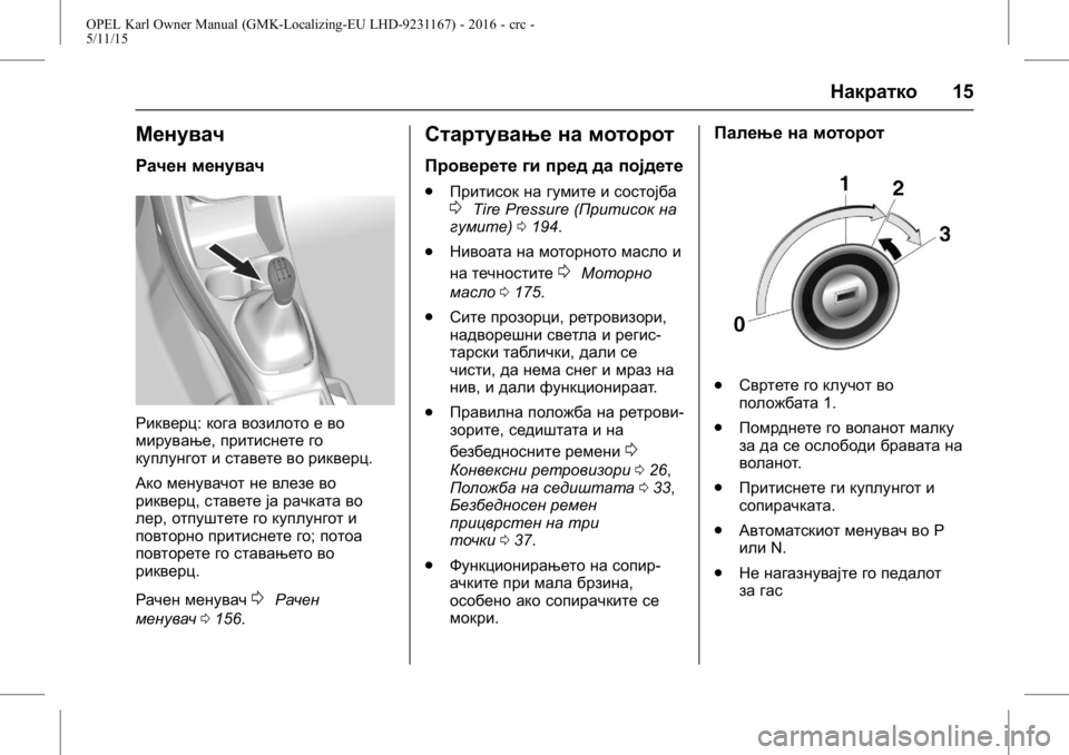 OPEL KARL 2015.75 Сопственички прирачник OPEL Karl Owner Manual (GMK-Localizing-EU LHD-9231167) - 2016 - crc -
5/11/15
Накратко15
Менувач
Рачен менувач
Рикверц:кога возилото е во
мирува OPEL KARL 2015.75 Сопственички прирачник OPEL Karl Owner Manual (GMK-Localizing-EU LHD-9231167) - 2016 - crc -
5/11/15
Накратко15
Менувач
Рачен менувач
Рикверц:кога возилото е во
мирува