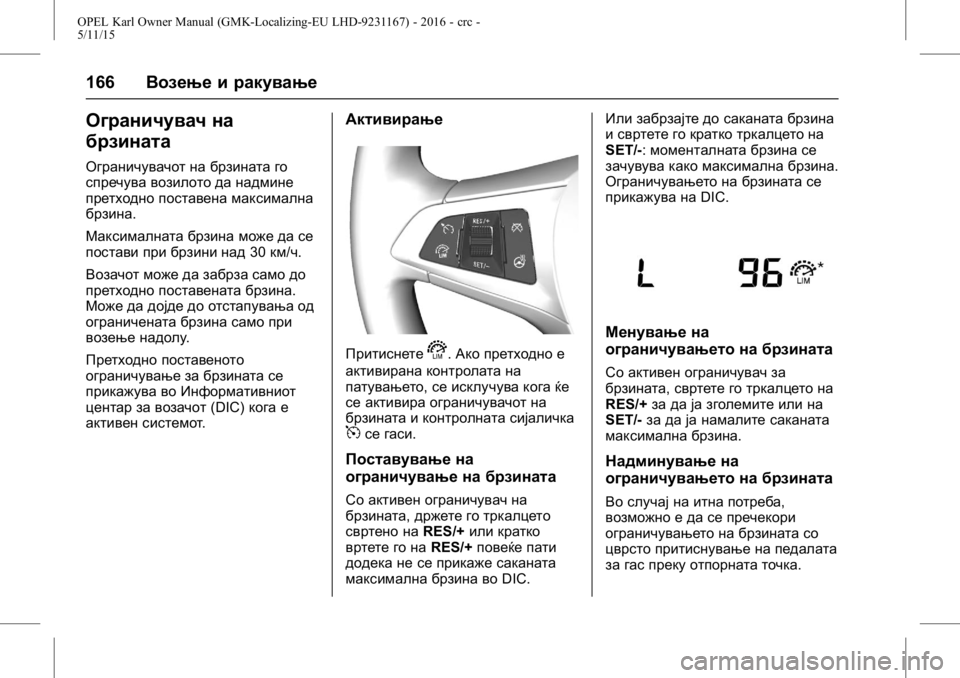 OPEL KARL 2015.75  Сопственички прирачник OPEL Karl Owner Manual (GMK-Localizing-EU LHD-9231167) - 2016 - crc -
5/11/15
166Возење и ракување
Ограничувач на
брзината
Ограничувачот на брзи