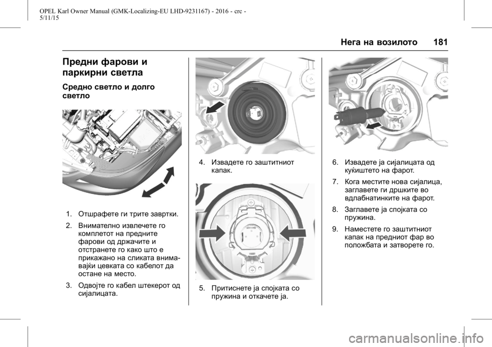 OPEL KARL 2015.75  Сопственички прирачник OPEL Karl Owner Manual (GMK-Localizing-EU LHD-9231167) - 2016 - crc -
5/11/15
Нега на возилото181
Предни фарови и
паркирни светла
Средно светло и 