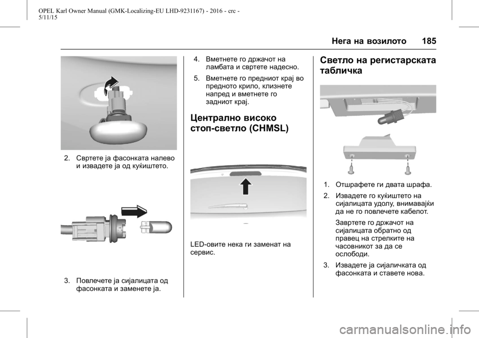 OPEL KARL 2015.75  Сопственички прирачник OPEL Karl Owner Manual (GMK-Localizing-EU LHD-9231167) - 2016 - crc -
5/11/15
Нега на возилото185
2.Свртете ја фасонката налево
и извадете ја од ку