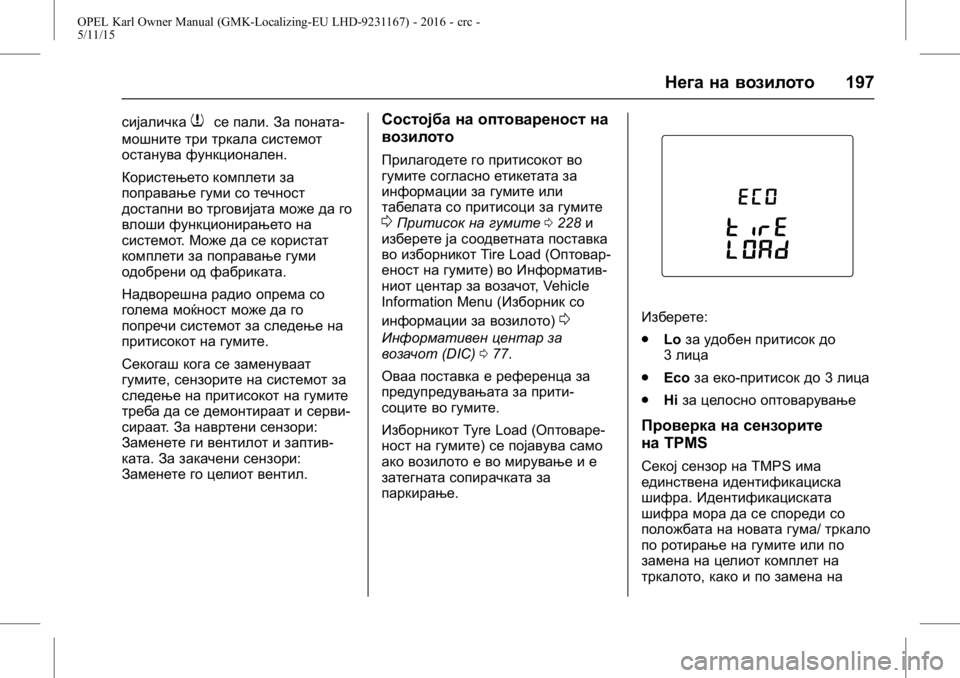 OPEL KARL 2015.75  Сопственички прирачник OPEL Karl Owner Manual (GMK-Localizing-EU LHD-9231167) - 2016 - crc -
5/11/15
Нега на возилото197
сијаличка7се пали.За поната-
мошните три тркала 