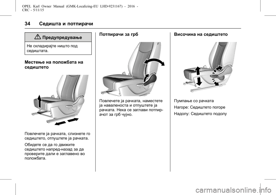 OPEL KARL 2015.75  Сопственички прирачник OPEL Karl Owner Manual (GMK-Localizing-EU LHD-9231167) - 2016 -
CRC - 5/11/15
34Седишта и потпирачи
{Предупредување
Не складирајте ништо под
сед