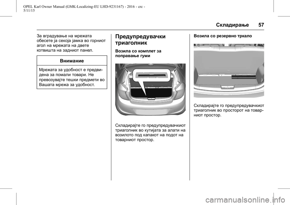 OPEL KARL 2015.75  Сопственички прирачник OPEL Karl Owner Manual (GMK-Localizing-EU LHD-9231167) - 2016 - crc -
5/11/15
Складирање57
За вградување на мрежата
обесете ја секоја јамка во го