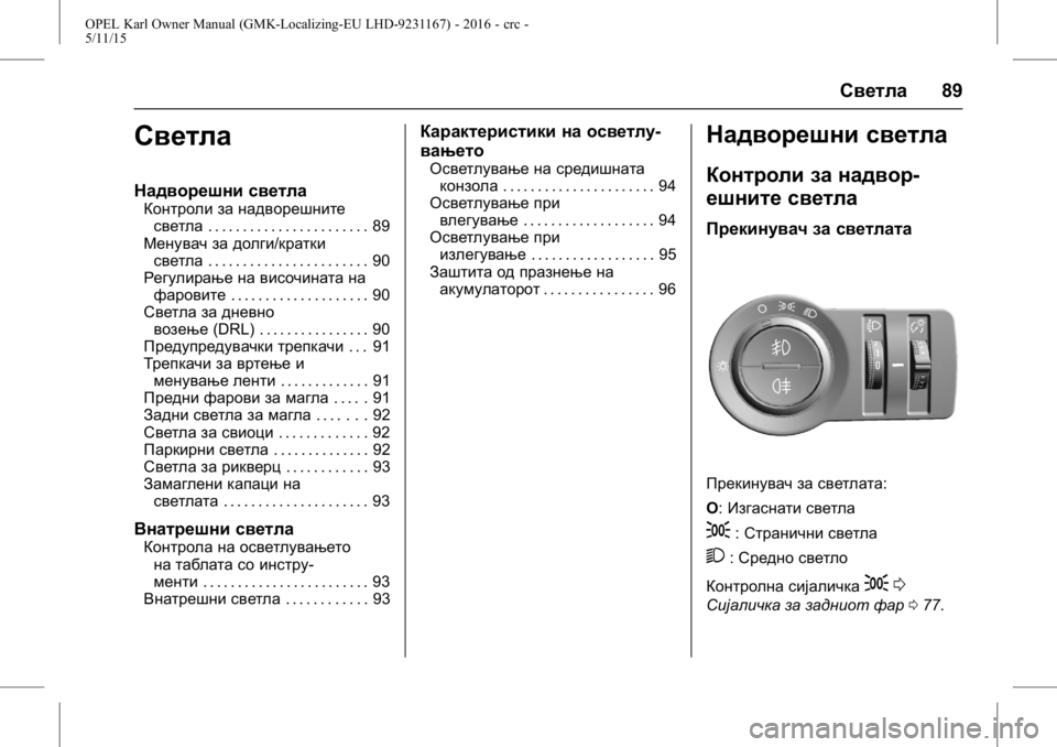 OPEL KARL 2015.75  Сопственички прирачник OPEL Karl Owner Manual (GMK-Localizing-EU LHD-9231167) - 2016 - crc -
5/11/15
Светла89
Светла
Надворешни светла
Контроли за надворешните
светла 