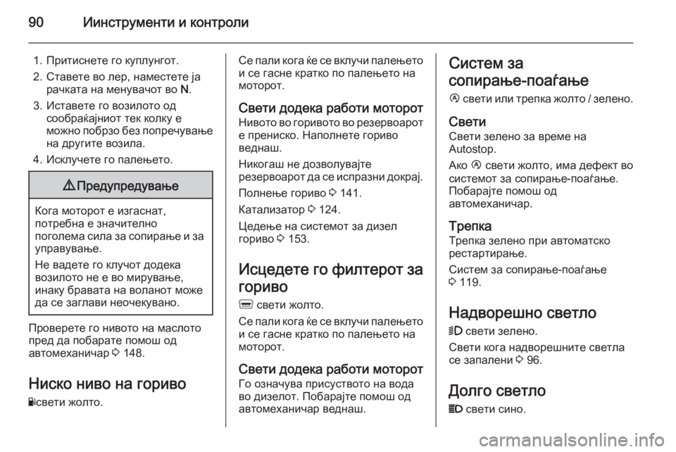 OPEL MOVANO_B 2014  Сопственички прирачник 90Иинструменти и контроли
1. Притиснете го куплунгот.
2. Ставете во лер, наместете ја рачката на менувачот во  N.
3