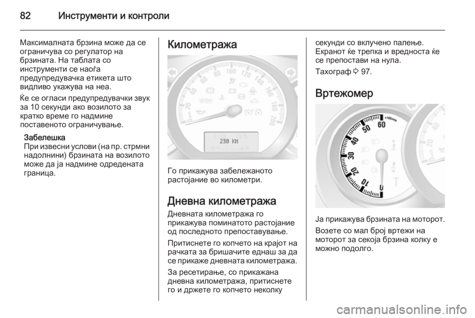 OPEL MOVANO_B 2015  Сопственички прирачник 82Инструменти и контроли
Максималната брзина може да се
ограничува со регулатор на
брзината. На таблата со
ин