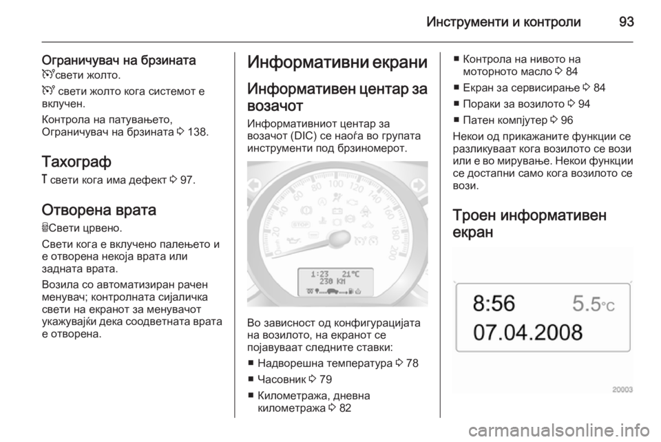 OPEL MOVANO_B 2015  Сопственички прирачник Инструменти и контроли93
Ограничувач на брзинатаU свети жолто.
U  свети жолто кога системот е
вклучен.
Контрола
