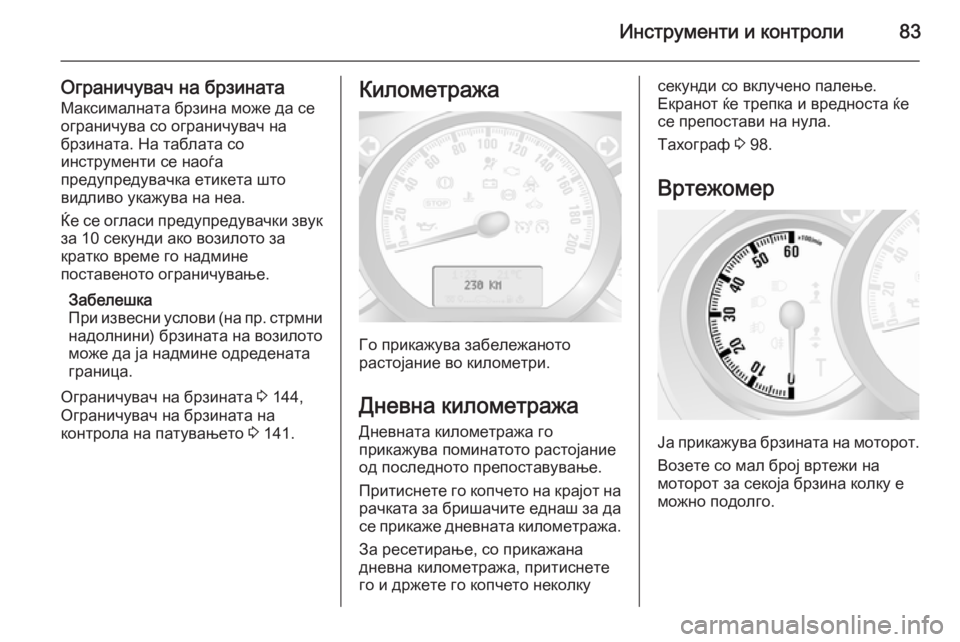 OPEL MOVANO_B 2015.5 Сопственички прирачник Инструменти и контроли83
Ограничувач на брзинатаМаксималната брзина може да сеограничува со ограничувач на
OPEL MOVANO_B 2015.5 Сопственички прирачник Инструменти и контроли83
Ограничувач на брзинатаМаксималната брзина може да сеограничува со ограничувач на