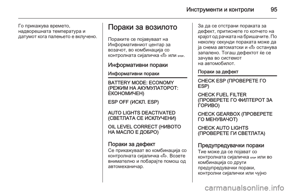 OPEL MOVANO_B 2015.5 Сопственички прирачник Инструменти и контроли95
Го прикажува времето,
надворешната температура и
датумот кога палењето е вклучено.П OPEL MOVANO_B 2015.5 Сопственички прирачник Инструменти и контроли95
Го прикажува времето,
надворешната температура и
датумот кога палењето е вклучено.П