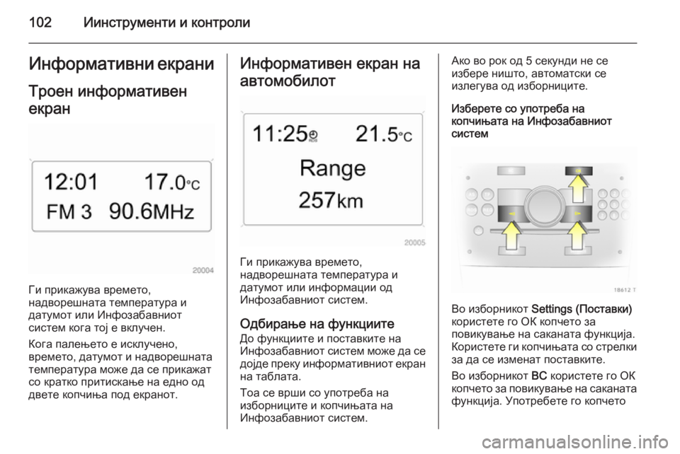 OPEL ZAFIRA B 2014 Сопственички прирачник 102Иинструменти и контролиИнформативни екрани
Троен информативен
екран
Ги прикажува времето,
надворешната т OPEL ZAFIRA B 2014 Сопственички прирачник 102Иинструменти и контролиИнформативни екрани
Троен информативен
екран
Ги прикажува времето,
надворешната т