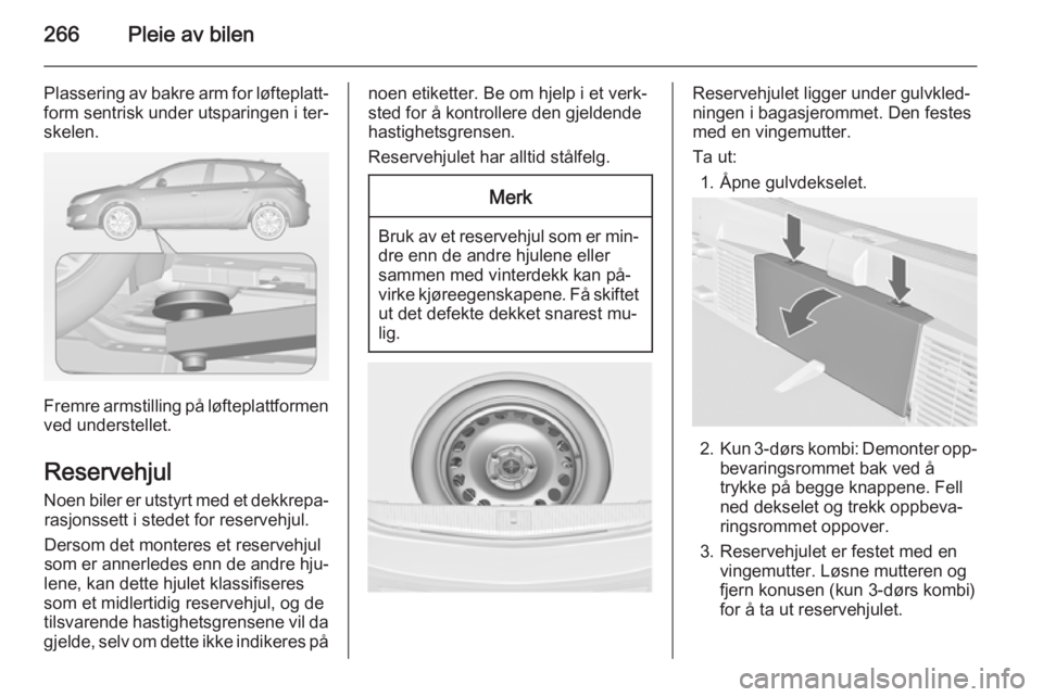 OPEL ASTRA J 2015  Instruksjonsbok 266Pleie av bilen
Plassering av bakre arm for løfteplatt‐form sentrisk under utsparingen i ter‐
skelen.
Fremre armstilling på løfteplattformen
ved understellet.
Reservehjul
Noen biler er utstyr