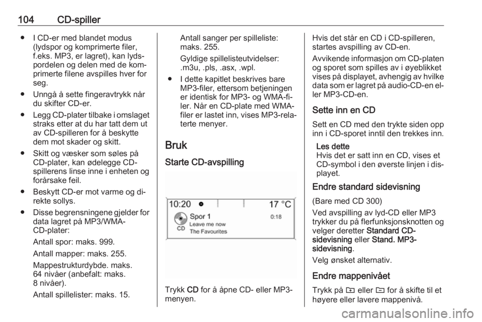 OPEL ASTRA J 2016.5  Brukerhåndbok for infotainmentsystem 104CD-spiller● I CD-er med blandet modus(lydspor og komprimerte filer,f.eks. MP3, er lagret), kan lyds‐
pordelen og delen med de kom‐
primerte filene avspilles hver for
seg.
● Unngå å sette 