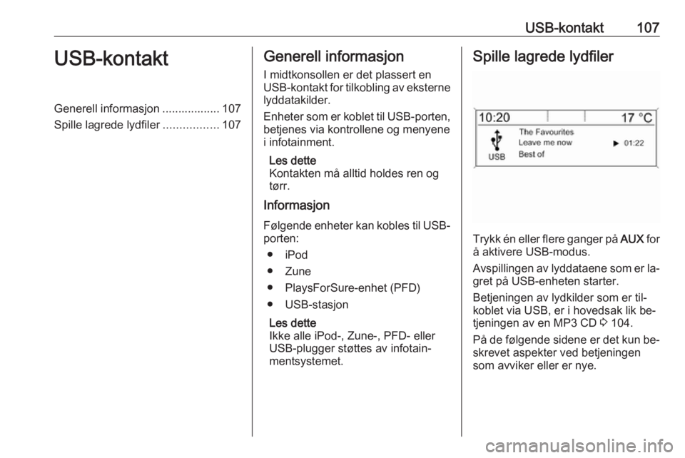 OPEL ASTRA J 2016.5  Brukerhåndbok for infotainmentsystem USB-kontakt107USB-kontaktGenerell informasjon .................. 107
Spille lagrede lydfiler .................107Generell informasjon
I midtkonsollen er det plassert en
USB-kontakt for tilkobling av e
