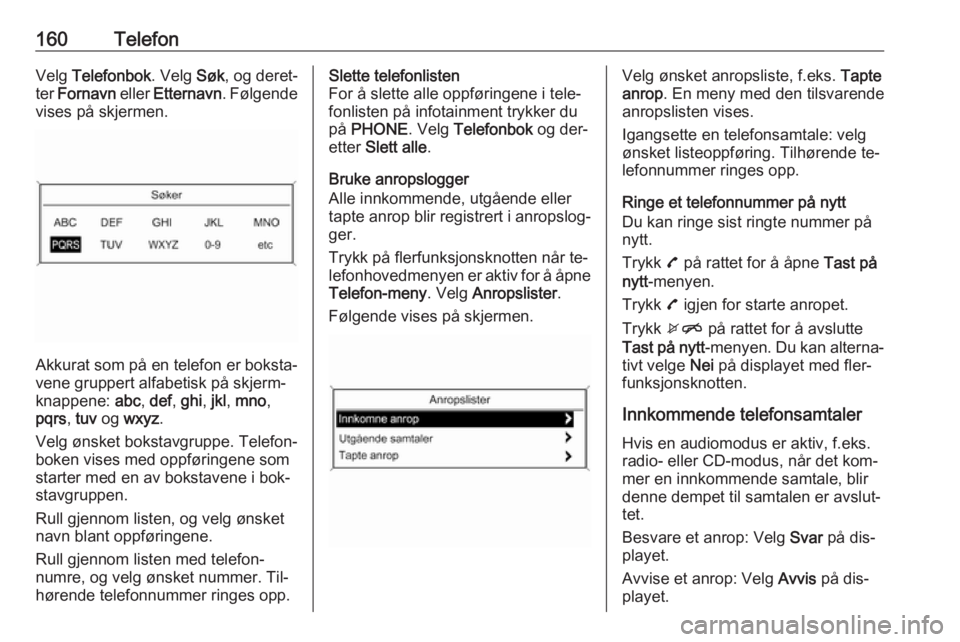 OPEL ASTRA J 2016.5  Brukerhåndbok for infotainmentsystem 160TelefonVelg Telefonbok . Velg Søk, og deret‐
ter  Fornavn  eller Etternavn . Følgende
vises på skjermen.
Akkurat som på en telefon er boksta‐
vene gruppert alfabetisk på skjerm‐
knappene