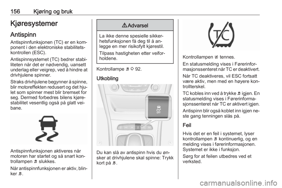 OPEL ASTRA K 2016  Instruksjonsbok 156Kjøring og brukKjøresystemerAntispinn
Antispinnfunksjonen (TC) er en kom‐ ponent i den elektroniske stabilitets‐
kontrollen (ESC).
Antispinnsystemet (TC) bedrer stabi‐
liteten når det er n