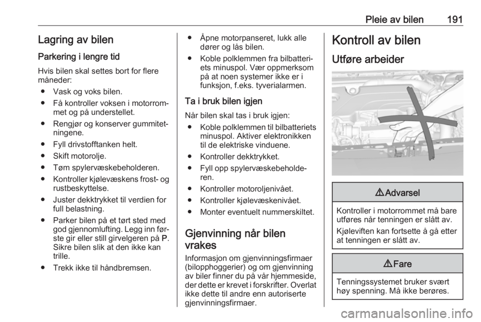 OPEL ASTRA K 2016  Instruksjonsbok Pleie av bilen191Lagring av bilen
Parkering i lengre tid
Hvis bilen skal settes bort for flere
måneder:
● Vask og voks bilen.
● Få kontroller voksen i motorrom‐ met og på understellet.
● Re