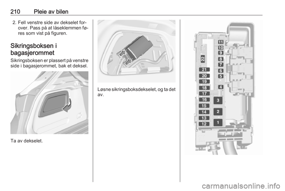 OPEL ASTRA K 2016  Instruksjonsbok 210Pleie av bilen2. Fell venstre side av dekselet for‐over. Pass på at låseklemmen fø‐res som vist på figuren.
Sikringsboksen i bagasjerommet
Sikringsboksen er plassert på venstre side i baga
