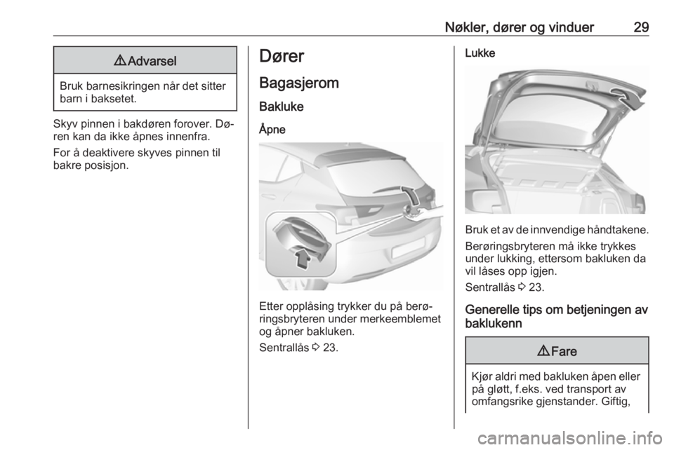 OPEL ASTRA K 2016  Instruksjonsbok Nøkler, dører og vinduer299Advarsel
Bruk barnesikringen når det sitter
barn i baksetet.
Skyv pinnen i bakdøren forover. Dø‐
ren kan da ikke åpnes innenfra.
For å deaktivere skyves pinnen til
