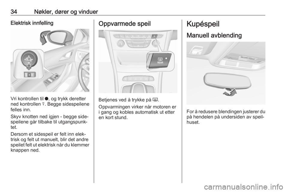 OPEL ASTRA K 2016  Instruksjonsbok 34Nøkler, dører og vinduerElektrisk innfelling
Vri kontrollen til o, og trykk deretter
ned kontrollen  c. Begge sidespeilene
felles inn.
Skyv knotten ned igjen - begge side‐
speilene går tilbake 