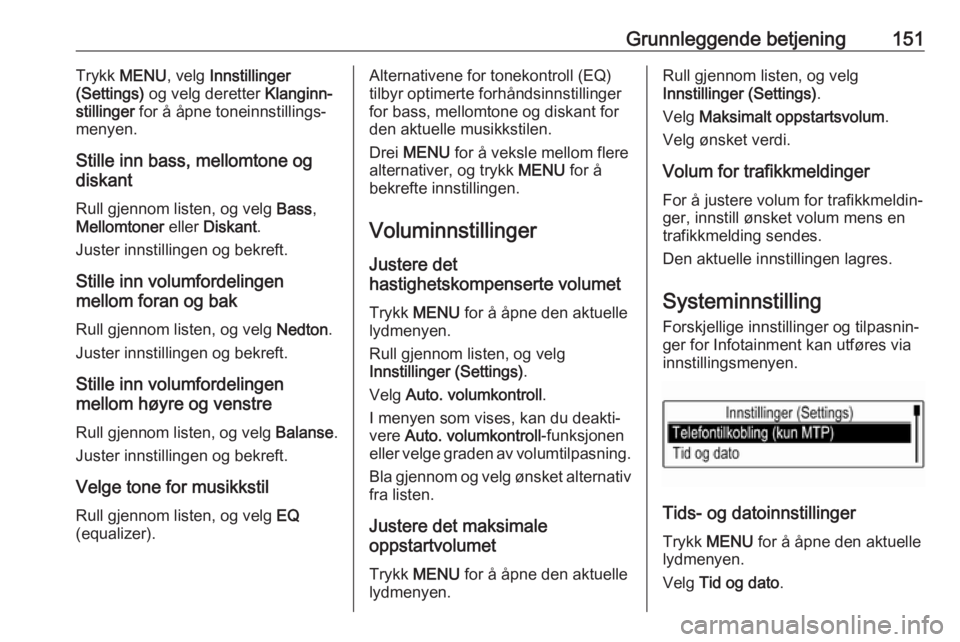OPEL ASTRA K 2018.5 Brukerhåndbok for infotainmentsystem Grunnleggende betjening151Trykk MENU , velg Innstillinger
(Settings) og velg deretter Klanginn‐
stillinger for å åpne toneinnstillings‐
menyen.
Stille inn bass, mellomtone og
diskant
Rull gje OPEL ASTRA K 2018.5 Brukerhåndbok for infotainmentsystem Grunnleggende betjening151Trykk MENU , velg Innstillinger
(Settings) og velg deretter Klanginn‐
stillinger for å åpne toneinnstillings‐
menyen.
Stille inn bass, mellomtone og
diskant
Rull gje