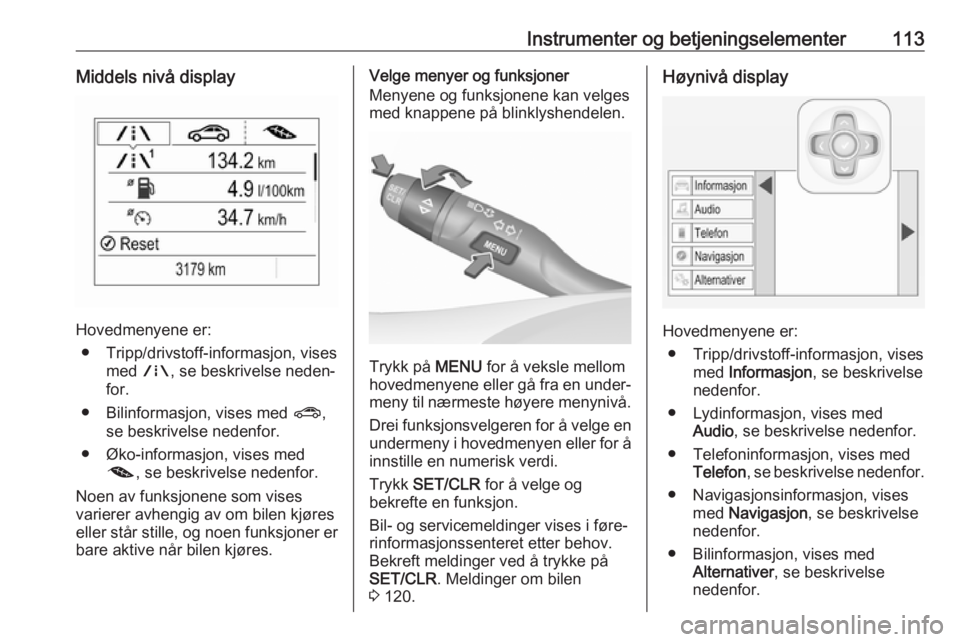 OPEL ASTRA K 2018.5 Instruksjonsbok Instrumenter og betjeningselementer113Middels nivå display
Hovedmenyene er:● Tripp/drivstoff-informasjon, vises med ;, se beskrivelse neden‐
for.
● Bilinformasjon, vises med ?,
se beskrivelse OPEL ASTRA K 2018.5 Instruksjonsbok Instrumenter og betjeningselementer113Middels nivå display
Hovedmenyene er:● Tripp/drivstoff-informasjon, vises med ;, se beskrivelse neden‐
for.
● Bilinformasjon, vises med ?,
se beskrivelse