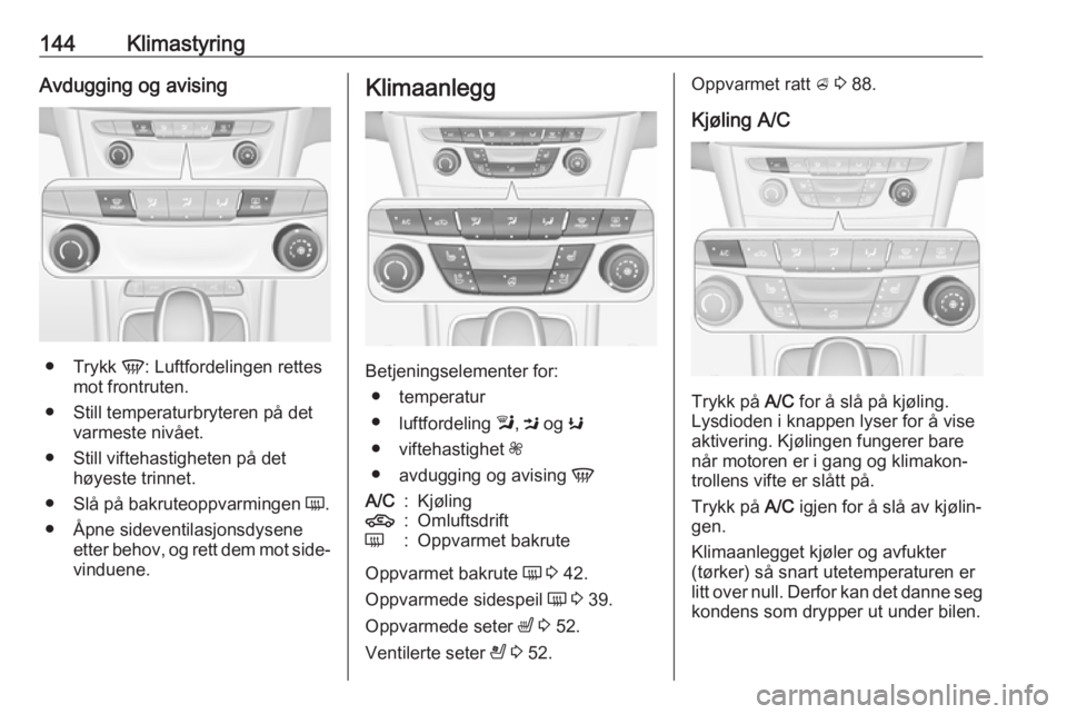 OPEL ASTRA K 2018.5  Instruksjonsbok 144KlimastyringAvdugging og avising
●Trykk  V: Luftfordelingen rettes
mot frontruten.
● Still temperaturbryteren på det varmeste nivået.
● Still viftehastigheten på det høyeste trinnet.
● 