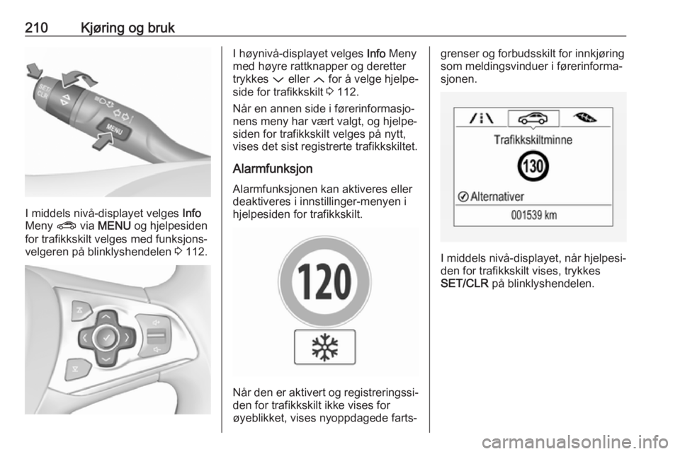 OPEL ASTRA K 2018.5  Instruksjonsbok 210Kjøring og bruk
I middels nivå-displayet velges Info
Meny  ? via MENU  og hjelpesiden
for trafikkskilt velges med funksjons‐
velgeren på blinklyshendelen  3 112.
I høynivå-displayet velges  